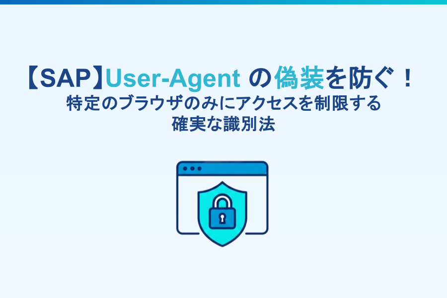 SAP】User-Agentの偽装を防ぐ！特定のブラウザのみにアクセスを制限