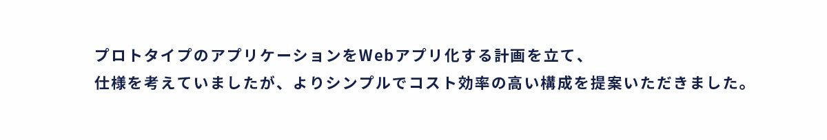 プロトタイプのWebアプリ化に向け、シンプルでコスト効率の高い構成を提案いただきました。